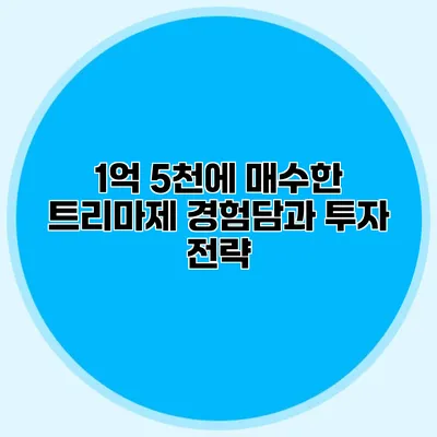 1억 5천에 매수한 트리마제 경험담과 투자 전략