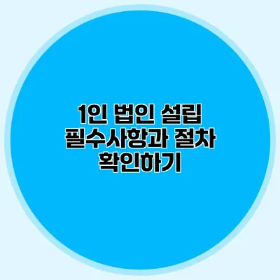 1인 법인 설립 필수사항과 절차 확인하기