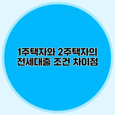 1주택자와 2주택자의 전세대출 조건 차이점