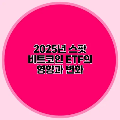 2025년 스팟 비트코인 ETF의 영향과 변화