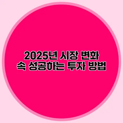 2025년 시장 변화 속 성공하는 투자 방법