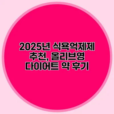 2025년 식욕억제제 추천, 올리브영 다이어트 약 후기