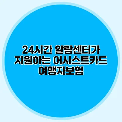 24시간 알람센터가 지원하는 어시스트카드 여행자보험