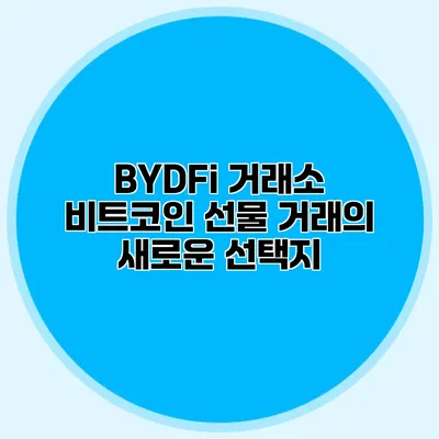 BYDFi 거래소 비트코인 선물 거래의 새로운 선택지