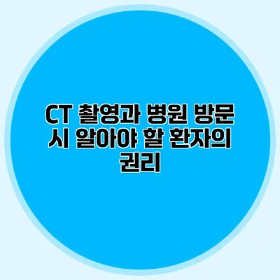 CT 촬영과 병원 방문 시 알아야 할 환자의 권리 CT 촬영과 병원 방문 시 알아야 할 환자의 권리
