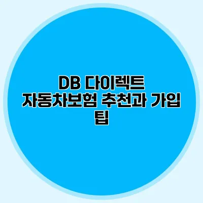 DB 다이렉트 자동차보험 추천과 가입 팁