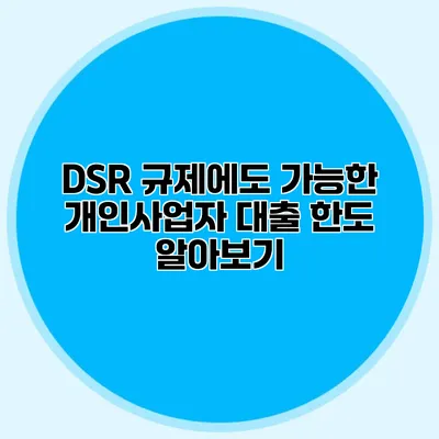 DSR 규제에도 가능한 개인사업자 대출 한도 알아보기