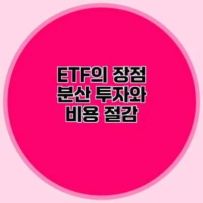 ETF의 장점 분산 투자와 비용 절감