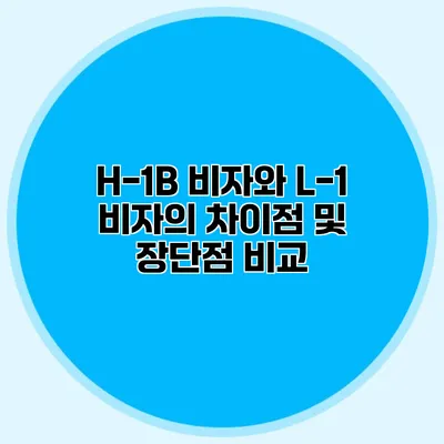 H-1B 비자와 L-1 비자의 차이점 및 장단점 비교