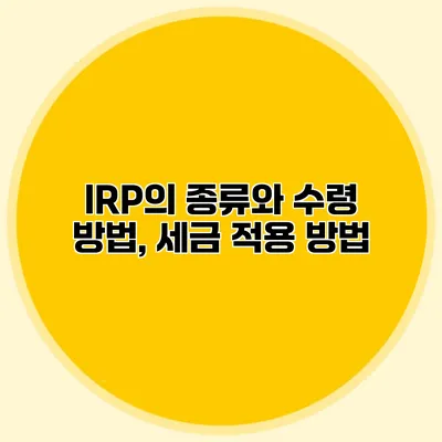 IRP의 종류와 수령 방법, 세금 적용 방법