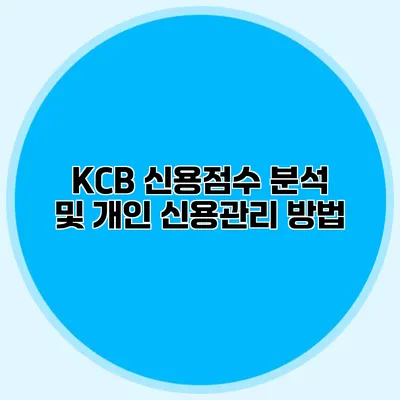 KCB 신용점수 분석 및 개인 신용관리 방법