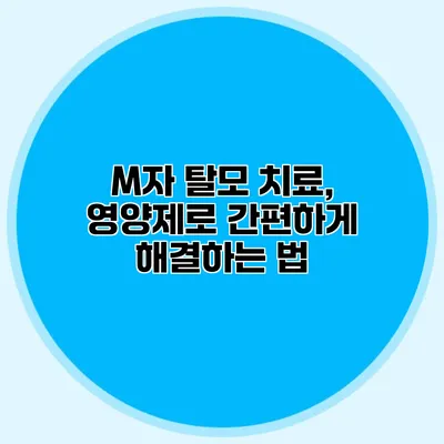 M자 탈모 치료, 영양제로 간편하게 해결하는 법