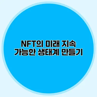 NFT의 미래 지속 가능한 생태계 만들기