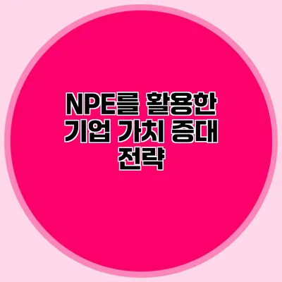 NPE를 활용한 기업 가치 증대 전략