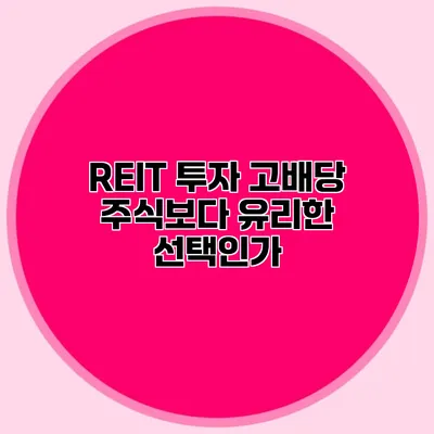 REIT 투자 고배당 주식보다 유리한 선택인가?