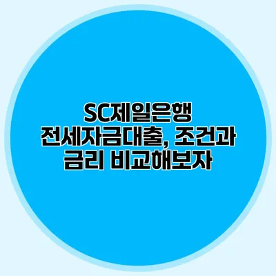 SC제일은행 전세자금대출, 조건과 금리 비교해보자