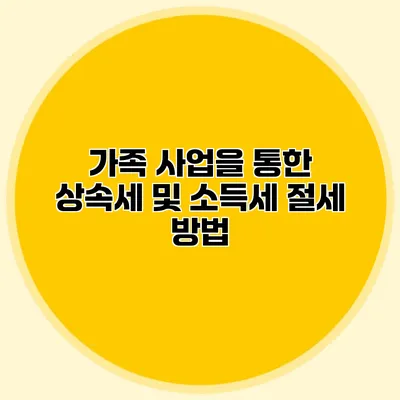 가족 사업을 통한 상속세 및 소득세 절세 방법