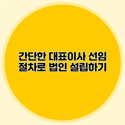 간단한 대표이사 선임 절차로 법인 설립하기