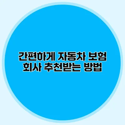 간편하게 자동차 보험 회사 추천받는 방법