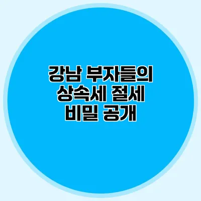 강남 부자들의 상속세 절세 비밀 공개