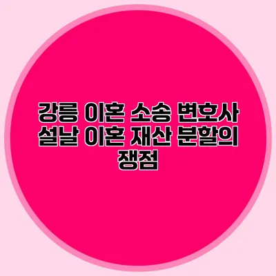 강릉 이혼 소송 변호사 설날 이혼 재산 분할의 쟁점