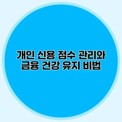 개인 신용 점수 관리와 금융 건강 유지 비법