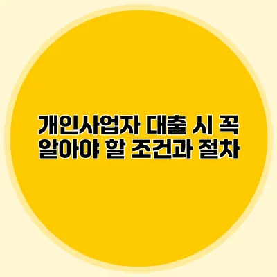 개인사업자 대출 시 꼭 알아야 할 조건과 절차 개인사업자 대출 시 꼭 알아야 할 조건과 절차