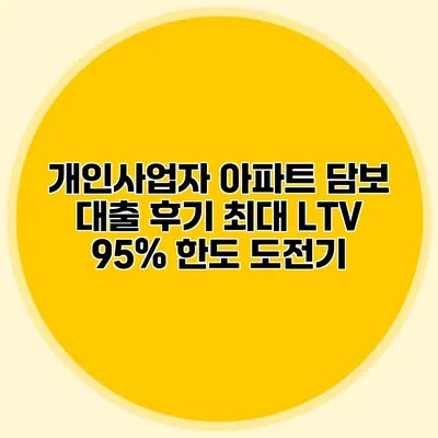 개인사업자 아파트 담보 대출 후기 최대 LTV 95% 한도 도전기