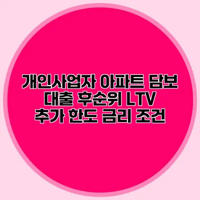 개인사업자 아파트 담보 대출 후순위 LTV 추가 한도 금리 조건