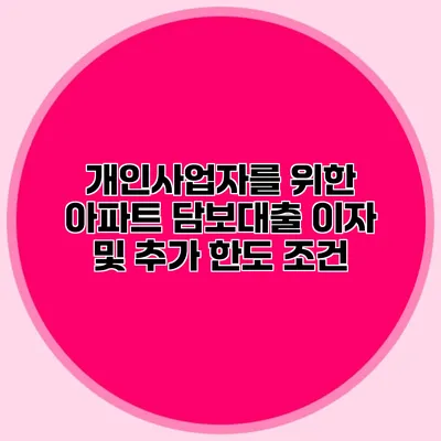 개인사업자를 위한 아파트 담보대출 이자 및 추가 한도 조건