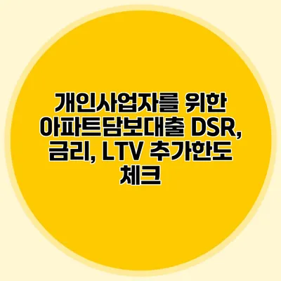 개인사업자를 위한 아파트담보대출 DSR, 금리, LTV 추가한도 체크