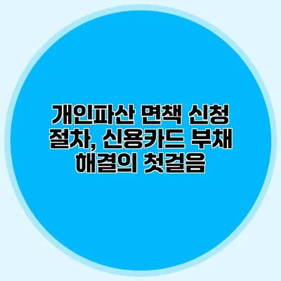 개인파산 면책 신청 절차, 신용카드 부채 해결의 첫걸음