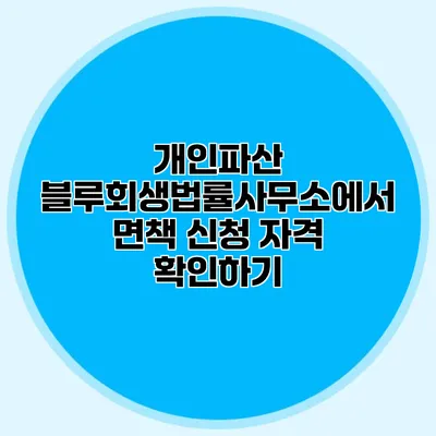 개인파산 블루회생법률사무소에서 면책 신청 자격 확인하기