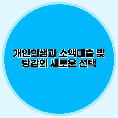 개인회생과 소액대출 빚 탕감의 새로운 선택