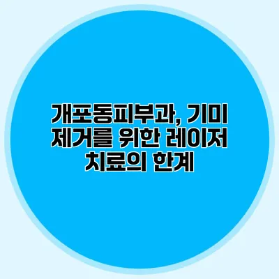 개포동피부과, 기미 제거를 위한 레이저 치료의 한계