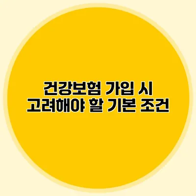 건강보험 가입 시 고려해야 할 기본 조건