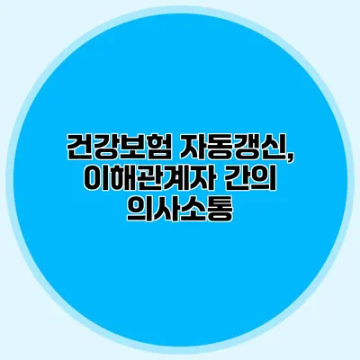 건강보험 자동갱신, 이해관계자 간의 의사소통