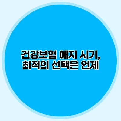 건강보험 해지 시기, 최적의 선택은 언제?