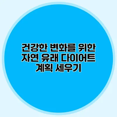 건강한 변화를 위한 자연 유래 다이어트 계획 세우기