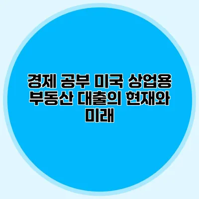 경제 공부 미국 상업용 부동산 대출의 현재와 미래