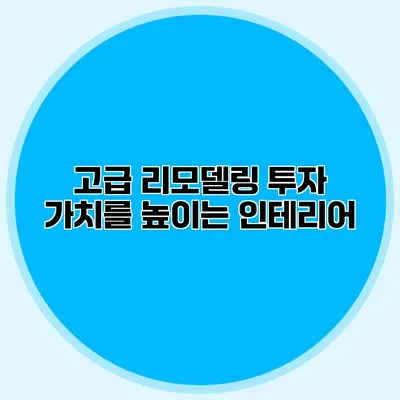 고급 리모델링 투자 가치를 높이는 인테리어
