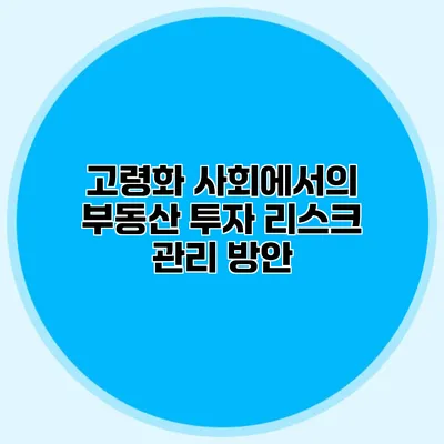 고령화 사회에서의 부동산 투자 리스크 관리 방안