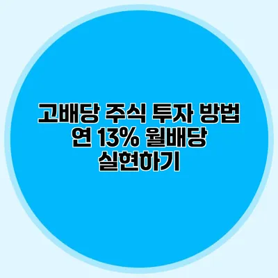 고배당 주식 투자 방법 연 13% 월배당 실현하기