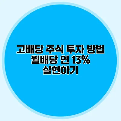 고배당 주식 투자 방법 월배당 연 13% 실현하기