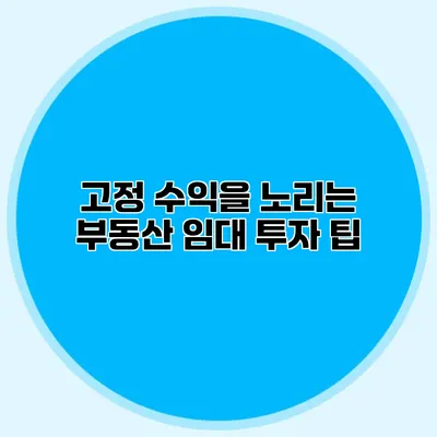 고정 수익을 노리는 부동산 임대 투자 팁