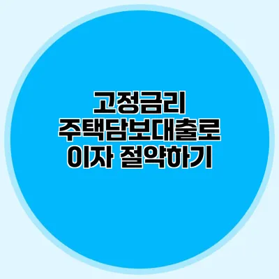 고정금리 주택담보대출로 이자 절약하기