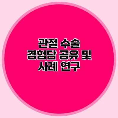 관절 수술 경험담 공유 및 사례 연구