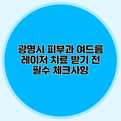 광명시 피부과 여드름 레이저 치료 받기 전 필수 체크사항