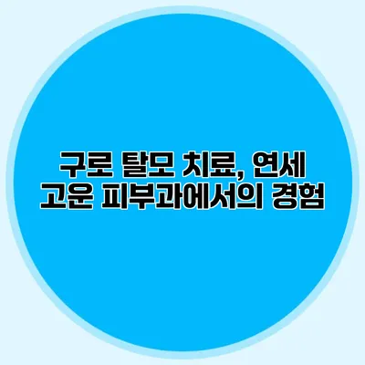 구로 탈모 치료, 연세 고운 피부과에서의 경험