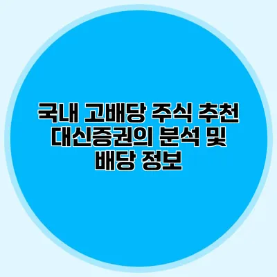 국내 고배당 주식 추천 대신증권의 분석 및 배당 정보